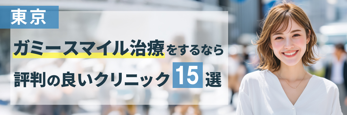 【東京】ガミースマイル治療をするなら評判の良いクリニック15選